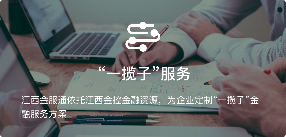 江西金服通依托江西金控金融资源，为企业定制“一揽子”金融服务方案。